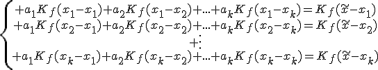 \{\begin{array}{ccccc} a_1K_f(x_1-x_1)+a_2K_f(x_1-x_2)+...+a_kK_f(x_1-x_k)=K_f(\tilde{x}-x_1)\\ a_1K_f(x_2-x_1)+a_2K_f(x_2-x_2)+...+a_kK_f(x_2-x_k)=K_f(\tilde{x}-x_2)\\ \vdots\\ a_1K_f(x_k-x_1)+a_2K_f(x_k-x_2)+...+a_kK_f(x_k-x_k)=K_f(\tilde{x}-x_k)\\\end{array}