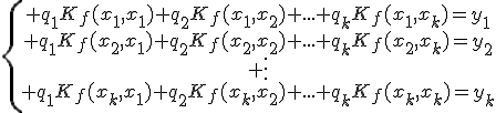 \{\begin{array}{ccccc} q_1K_f(x_1,x_1)+q_2K_f(x_1,x_2)+...+q_kK_f(x_1,x_k)=y_1\\ q_1K_f(x_2,x_1)+q_2K_f(x_2,x_2)+...+q_kK_f(x_2,x_k)=y_2\\ \vdots\\ q_1K_f(x_k,x_1)+q_2K_f(x_k,x_2)+...+q_kK_f(x_k,x_k)=y_k\\\end{array}