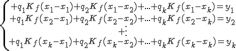 \{\begin{array}{ccccc} q_1K_f(x_1-x_1)+q_2K_f(x_1-x_2)+...+q_kK_f(x_1-x_k)=y_1\\ q_1K_f(x_2-x_1)+q_2K_f(x_2-x_2)+...+q_kK_f(x_2-x_k)=y_2\\ \vdots\\ q_1K_f(x_k-x_1)+q_2K_f(x_k-x_2)+...+q_kK_f(x_k-x_k)=y_k\\\end{array}