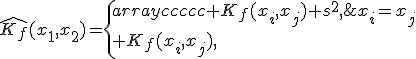 \hat{K_f}(x_1,x_2)=\{\begin{array}{ccccc} K_f(x_i,x_j)+s^2,\;x_i=x_j\\ K_f(x_i,x_j),\;x_i\ne x_j\\\end{array}