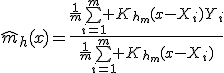 \hat{m}_h(x)=\frac{\frac1m\textstyle\sum\limits_{i=1}^m K_{h_m}(x-X_i)Y_i}{\frac1m\textstyle\sum\limits_{i=1}^m K_{h_m}(x-X_i)}