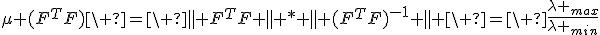 \mu (F^TF)\ =\ \parallel F^TF \parallel * \parallel (F^TF)^{-1} \parallel \ =\ \frac{\lambda _{max}}{\lambda _{min}}