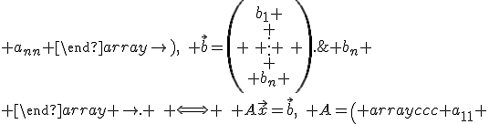 
\left\{\begin{array}{lcr}
a_{11}x_1+\ldots+a_{1n}x_n &=& b_1 \\ \\ \cdots & & \\ \\ a_{n1}x_1+\ldots+a_{nn}x_n &=& b_n \\ \end{array} \right. 
\quad \Longleftrightarrow \quad 
A\vec{x}=\vec{b},
\quad A=\left( \begin{array}{ccc} a_{11} & \ldots & a_{1n}\\ \\ \cdots &  &  \\ \\ a_{n1} & \ldots & a_{nn} \end{array}\right),\quad \vec{b}=\left( \begin{array}{c}b_1 \\ \\ \vdots \\ \\ b_n \end{array} \right).
