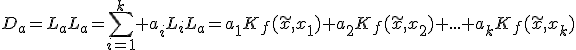 D_a=L_aL_a=\sum^{k}_{i=1} a_iL_iL_a=a_1K_f(\tilde{x},x_1)+a_2K_f(\tilde{x},x_2)+...+a_kK_f(\tilde{x},x_k)