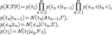 
p(X,T|\theta)=p(t_1)\prod_{n=2}^Np(t_n |t_{n-1})\prod_{n=1}^Np(x_n |t_n ),\\
p(t_n|t_{n-1})=\mathcal{N}(t_n|At_{n-1},\Gamma),\\
p(x_n|t_n)=\mathcal{N}(x_n|Ct_n,\Sigma),\\
p(t_1)=\mathcal{N}(t_1|\mu_0,V_0).
