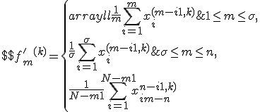 $$f'_m^{(k)} = \left\{ \begin{array}{ll} \frac1m \sum_{i=1}^m x_i^{(m-i+1,k)}&1\le m\le \sigma,\\ \frac{1}{\sigma} \sum_{i=1}^{\sigma} x_i^{(m-i+1,k)}&\sigma \le m \le n,\\ \frac{1}{N-m+1} \sum_{i=1}^{N-m+1} x_{i+m-n}^{n-i+1,k)&n \le m \le N.\end{array} \right$$