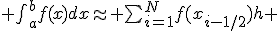 $ \int_{a}^{b}{f(x)dx}\approx \sum_{i=1}^N{f(x_{i-1/2})h} $