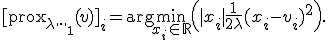 [\operatorname{prox}_{\lambda \|\cdot\|_1}(v)]_i = \arg\min_{x_i \in \mathbb{R}} \left( |x_i| + \frac{1}{2\lambda} (x_i - v_i)^2 \right).