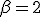 \beta = 2