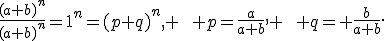 \frac{(a+b)^n}{(a+b)^n}=1^n=(p+q)^n, \qquad p=\frac{a}{a+b}, \qquad q= \frac{b}{a+b}.