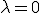 \lambda = 0