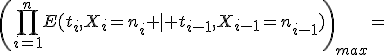 \left(\prod_{i=1}^nE(t_i,X_i=n_i \mid t_{i-1},X_{i-1}=n_{i-1})\right)_{max}=