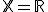 \mathbb{X}=\mathbb{R}