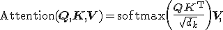 \operatorname{Attention}(\mathbf{Q},\mathbf{K},\mathbf{V}) = \operatorname{softmax}\left(\frac{\mathbf{Q}\mathbf{K}^{\mathsf T}}{\sqrt{d_k}}\right)\mathbf{V},
