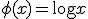 \phi(x) = \log x