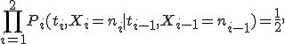 \prod_{i=1}^2P_i(t_i,X_i=n_i \mid  t_{i-1},X_{i-1}=n_{i-1})=\frac{1}{2}, 