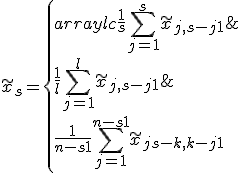 \tilde x_s = \left\{\begin{array}{lc} \frac{1}{s} \sum\limits_{j=1}^s \tilde x_{j, s-j+1}&1 \le s \le l,\\ ~&~\\ \frac{1}{l} \sum\limits_{j=1}^{l} \tilde x_{j, s-j+1}&l \le s \le k,\\ ~&~\\ \frac{1}{n-s+1} \sum\limits_{j=1}^{n-s+1} \tilde x_{j+s-k, k-j+1}&k \le s \le n. \end{array} \right. 