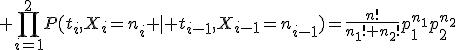  \prod_{i=1}^2P(t_i,X_i=n_i \mid t_{i-1},X_{i-1}=n_{i-1})=\frac{n!}{n_1! n_2!}p_1^{n_1}p_2^{n_2}