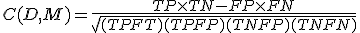  C(D,M) = \frac{TP \times TN - FP \times FN}{\sqrt{(TP + FT)(TP + FP)(TN + FP)(TN + FN)  } } 