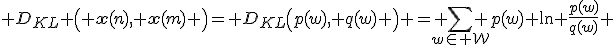  D_{KL} \left( \mathbf{x}(n), \mathbf{x}(m) \right)= D_{KL}\left(p(w), q(w) \right) = \sum\limits_{w\in \mathcal{W}} p(w) \ln \frac{p(w)}{q(w)} 