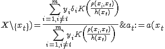  a_t:=a(x_t; X\setminus\{ x_t\}) = \frac{ \sum_{i=1, i\neq t }^{m} {y_i \delta_i K\left( \frac{\rho(x_i,x_t)}{h(x_t)}\right)} } {\sum_{i=1, i\neq t }^{m} {y_i K\left( \frac{\rho(x_i,x_t)}{h(x_t)}\right)} }