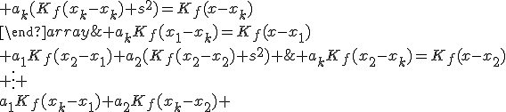 \{\begin{array}{ccccc}a_1(K_f(x_1-x_1)+s^2)+a_2K_f(x_1-x_2)+\;...\;+a_kK_f(x_1-x_k)=K_f(x-x_1)\\ a_1K_f(x_2-x_1)+a_2(K_f(x_2-x_2)+s^2)+\;...\;+a_kK_f(x_2-x_k)=K_f(x-x_2)\\ \vdots \\a_1K_f(x_k-x_1)+a_2K_f(x_k-x_2)+\;...\;+a_k(K_f(x_k-x_k)+s^2)=K_f(x-x_k)\\\end{array}