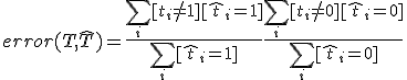  error(T, \hat{T}) = \frac{\sum_i [t_i \neq 1][\hat{t}_i = 1]}{\sum_i [\hat{t}_i = 1]} + \frac{\sum_i [t_i \neq 0][\hat{t}_i = 0]}{\sum_i [\hat{t}_i = 0]}
