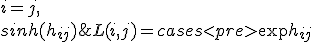 L(i, j) = \begin{cases}
                \exp{h_{ij}} & i = j, \\
                sinh(h_{ij}) & j > i, \\
                0 & j < i, \\
</pre>
               \end{cases}