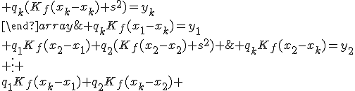 \{\begin{array}{ccccc} q_1(K_f(x_1-x_1)+s^2)+q_2K_f(x_1-x_2)+\;...\;+q_kK_f(x_1-x_k)=y_1\\ q_1K_f(x_2-x_1)+q_2(K_f(x_2-x_2)+s^2)+\;...\;+q_kK_f(x_2-x_k)=y_2\\ \vdots \\q_1K_f(x_k-x_1)+q_2K_f(x_k-x_2)+\;...\;+q_k(K_f(x_k-x_k)+s^2)=y_k\\\end{array}