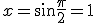  x = \sin \frac{\pi}{2} = 1 