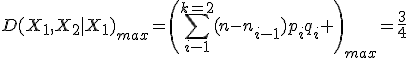 D(X_1,X_2|X_1)_{max}=\left(\sum_{i-1}^{k=2}(n-n_{i-1})p_iq_i \right)_{max}=\frac{3}{4}