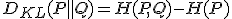 D_{KL}(P \parallel Q) = H(P, Q) - H(P)