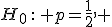 H_0\,:\, p=\frac{1}{2}, \;\; H_1\,:\, p\neq\frac{1}{2};