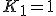 K_1=1