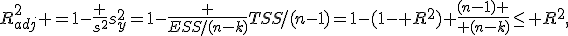 R_{adj}^2 =1-\frac {s^2}{s^2_y}=1-\frac {ESS/(n-k)}{TSS/(n-1)}=1-(1- R^2) {(n-1) \over (n-k)}\leq R^2,