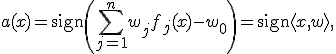 a(x) = \mathrm{sign}\left( \sum_{j=1}^n w_j f_j(x) - w_0 \right) = \mathrm{sign}\langle x,w \rangle,