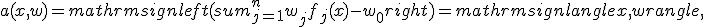 a(x,w) = mathrm{sign}left( sum_{j=1}^n w_j f_j(x) - w_0 right) = mathrm{sign}langle x,w rangle,