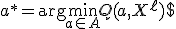 a^* = \arg\min_{a \in A} Q(a, X^{\ell})$