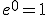 e^0 = 1