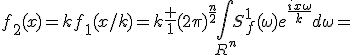 f_2(x)=kf_1(x/k)=k\frac {1}{{(2\pi)}^{\frac{n}{2}}}\int\limits_{R^n}S_f^1(\omega)e^{\frac{ix\omega}{k}}d\omega=