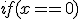 if(x==0)