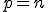 p = n