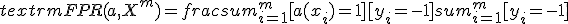 textrm{FPR}(a,X^m) = frac{sum_{i=1}^m [a(x_i) = +1][y_i = -1]}{sum_{i=1}^m [y_i = -1]};
