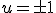 u = \pm 1