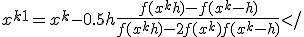 x^{k+1} = x^k - 0.5h\frac{f(x^k + h) - f(x^k - h)}{f(x^k + h) - 2f(x^k) + f(x^k - h)}</