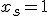 x_s=1