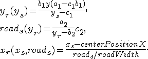 
y_r(y_s) = \frac{b_1y + (a_1 - c_1b_1)}{y_s - c_1},\\
road_s(y_r) = \frac{a_2}{y_r - b_2} + c_2,\\
x_r(x_s, road_s) = \frac{x_s - centerPositionX}{road_s / roadWidth}.
